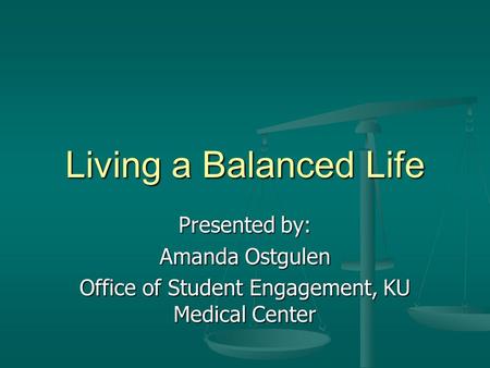 Living a Balanced Life Presented by: Amanda Ostgulen Office of Student Engagement, KU Medical Center.