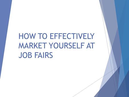 HOW TO EFFECTIVELY MARKET YOURSELF AT JOB FAIRS. PREPARATION  Preparing Yourself Gives You a Distinct Advantage in the Eyes of Employers  Most of Your.
