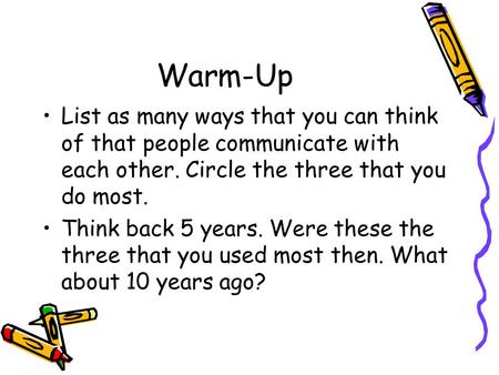 Warm-Up List as many ways that you can think of that people communicate with each other. Circle the three that you do most. Think back 5 years. Were these.