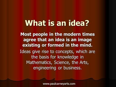 What is an idea? Most people in the modern times agree that an idea is an image existing or formed in the mind. Ideas give rise to concepts, which are.