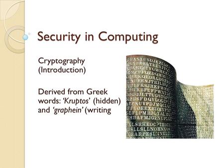 Security in Computing Cryptography (Introduction) Derived from Greek words: ‘Kruptos’ (hidden) and ‘graphein’ (writing.