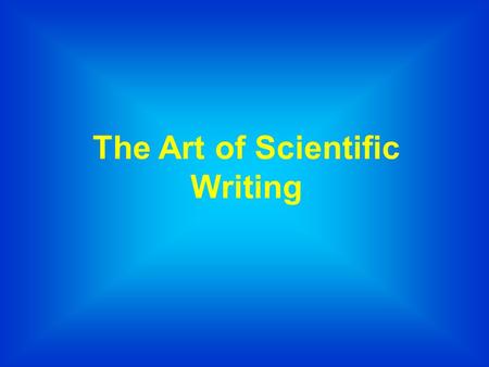 The Art of Scientific Writing. Goals of Scientific Writing  Making a clear presentation of a complex scientific problem/accomplishment  Addressing a.