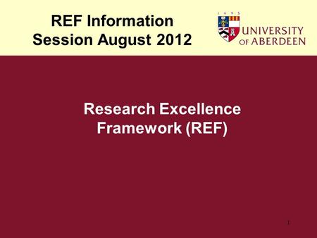 REF Information Session August 2012 1 Research Excellence Framework (REF)