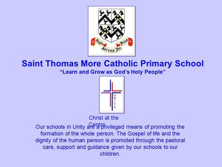 Christ at the Centre Saint Thomas More Catholic Primary School “Learn and Grow as God’s Holy People” Our schools in Unity are a privileged means of promoting.