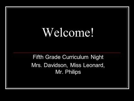 Welcome! Fifth Grade Curriculum Night Mrs. Davidson, Miss Leonard, Mr. Philips.