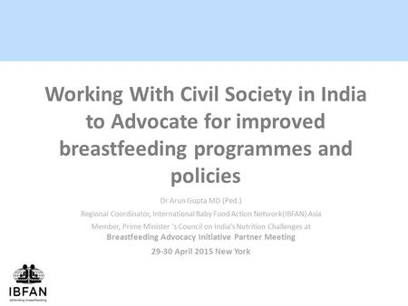 Dr Arun Gupta MD (Ped.) Regional Coordinator, International Baby Food Action Network(IBFAN) Asia Member, Prime Minister ’s Council on India’s Nutrition.