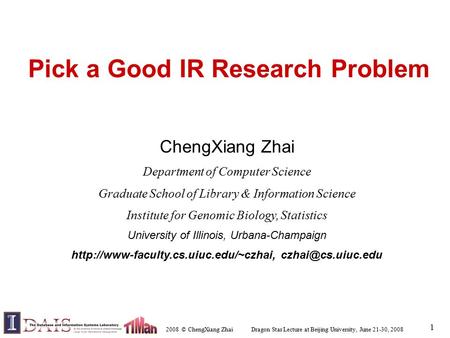 2008 © ChengXiang Zhai Dragon Star Lecture at Beijing University, June 21-30, 2008 1 Pick a Good IR Research Problem ChengXiang Zhai Department of Computer.