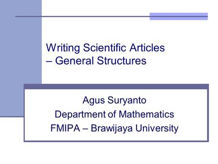 Writing Scientific Articles – General Structures Agus Suryanto Department of Mathematics FMIPA – Brawijaya University.