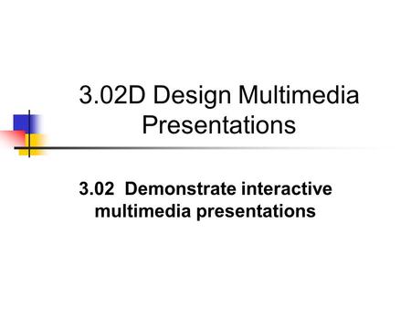 3.02D Design Multimedia Presentations 3.02 Demonstrate interactive multimedia presentations.