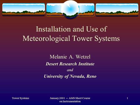 Tower SystemsJanuary 2001 -- AMS Short Course on Instrumentation 1 Installation and Use of Meteorological Tower Systems Melanie A. Wetzel Desert Research.
