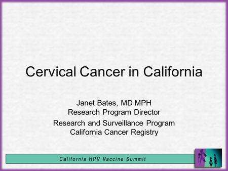 Cervical Cancer in California Janet Bates, MD MPH Research Program Director Research and Surveillance Program California Cancer Registry.