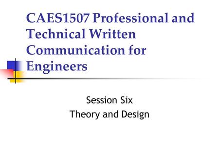 CAES1507 Professional and Technical Written Communication for Engineers Session Six Theory and Design.