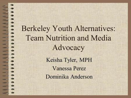 Berkeley Youth Alternatives: Team Nutrition and Media Advocacy Keisha Tyler, MPH Vanessa Perez Dominika Anderson.