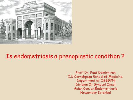 Is endometriosis a prenoplastic condition ? Prof. Dr. Fuat Demirkıran I.U Cerrahpaşa School of Medicine. Department of OB&GYN Division Of Gynocol Oncol.