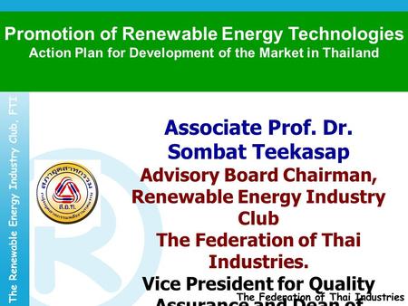 Associate Prof. Dr. Sombat Teekasap Advisory Board Chairman, Renewable Energy Industry Club The Federation of Thai Industries. Vice President for Quality.