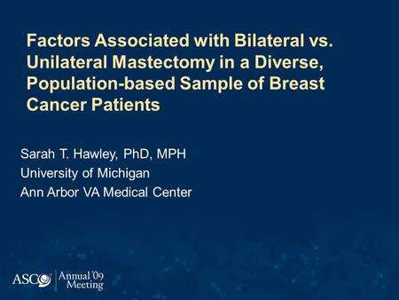 Factors Associated with Bilateral vs. Unilateral Mastectomy in a Diverse, Population-based Sample of Breast Cancer Patients Sarah T. Hawley, PhD, MPH University.
