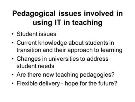 Pedagogical issues involved in using IT in teaching Student issues Current knowledge about students in transition and their approach to learning Changes.
