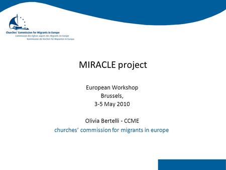 Churches’ commission for migrants in europe MIRACLE project European Workshop Brussels, 3-5 May 2010 Olivia Bertelli - CCME.