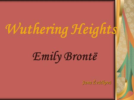 Wuthering Heights Emily Brontë Jana Žváčková. 2 Emily Brontë  Born on July 30 1818  Brothers and sisters: Anne, Charlote and Branwell  1842 went to.