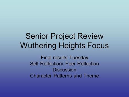 Senior Project Review Wuthering Heights Focus Final results Tuesday Self Reflection/ Peer Reflection Discussion Character Patterns and Theme.
