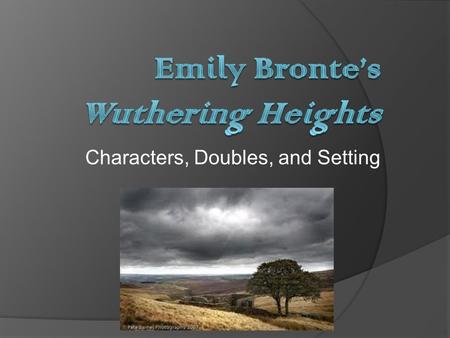 Characters, Doubles, and Setting. The Love Triangles Catherine Heathcliff Edgar Young Catherine Linton Hareton.