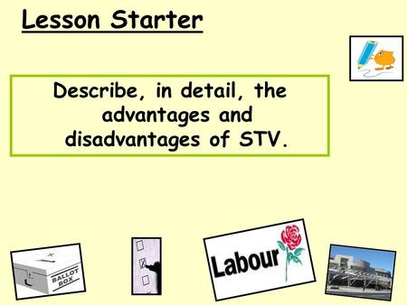 Lesson Starter Describe, in detail, the advantages and disadvantages of STV.