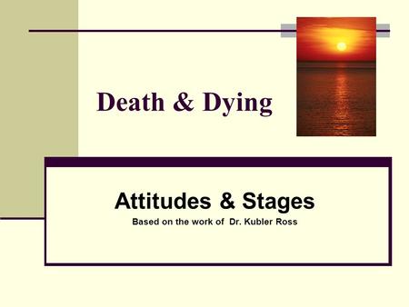 Attitudes & Stages Based on the work of Dr. Kubler Ross