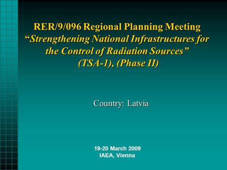 RER/9/096 Regional Planning Meeting “Strengthening National Infrastructures for the Control of Radiation Sources” (TSA-1), (Phase II) Country: Latvia 19-20.