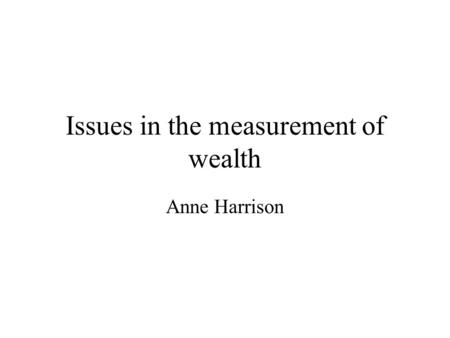 Issues in the measurement of wealth Anne Harrison.