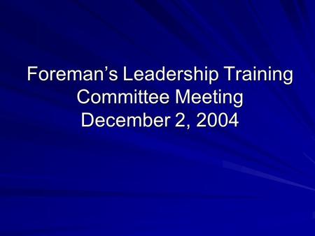 Foreman’s Leadership Training Committee Meeting December 2, 2004.