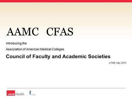 AAMCCFAS Introducing the Association of American Medical Colleges Council of Faculty and Academic Societies UTMB, May 2015.