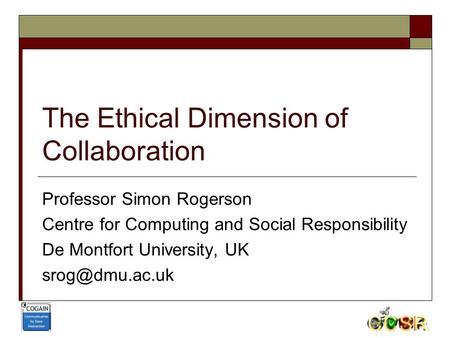The Ethical Dimension of Collaboration Professor Simon Rogerson Centre for Computing and Social Responsibility De Montfort University, UK