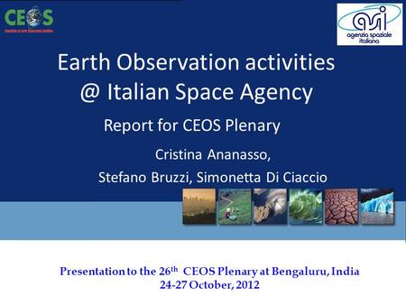 Presentation to the 26 th CEOS Plenary at Bengaluru, India 24-27 October, 2012 Earth Observation Italian Space Agency Report for CEOS Plenary.