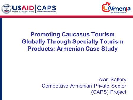 Promoting Caucasus Tourism Globally Through Specialty Tourism Products: Armenian Case Study Alan Saffery Competitive Armenian Private Sector (CAPS) Project.