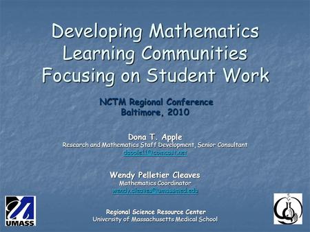 Developing Mathematics Learning Communities Focusing on Student Work NCTM Regional Conference Baltimore, 2010 Dona T. Apple Research and Mathematics Staff.