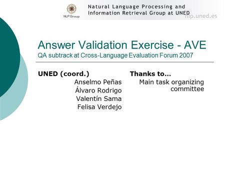 Answer Validation Exercise - AVE QA subtrack at Cross-Language Evaluation Forum 2007 UNED (coord.) Anselmo Peñas Álvaro Rodrigo Valentín Sama Felisa Verdejo.