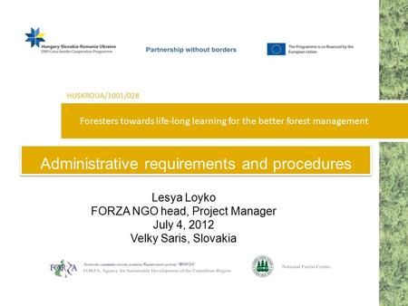 Foresters towards life-long learning for the better forest management HUSKROUA/1001/028 Administrative requirements and procedures Lesya Loyko FORZA NGO.