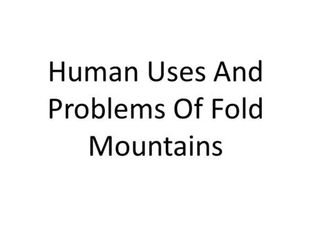 Human Uses And Problems Of Fold Mountains. Farming Farming is a primary activity in all of the fold mountain ranges around the world. Mainly, due to the.