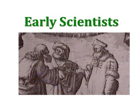 Early Scientists. ARISTOTLE Greek philosopher Made observations of the natural world through reasoning. Special “vital” forces brought some living things.