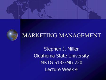 MARKETING MANAGEMENT Stephen J. Miller Oklahoma State University MKTG 5133-MG 720 Lecture Week 4.