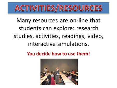 Many resources are on-line that students can explore: research studies, activities, readings, video, interactive simulations. You decide how to use them!