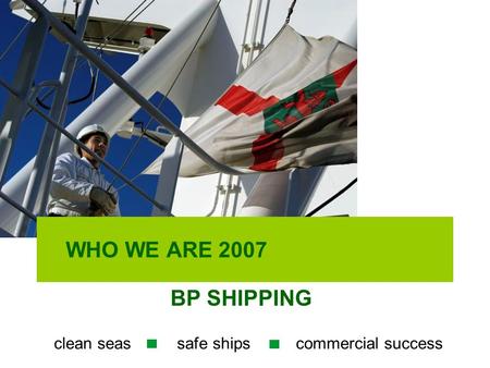 WHO WE ARE 2007 BP SHIPPING clean seas safe ships commercial success.