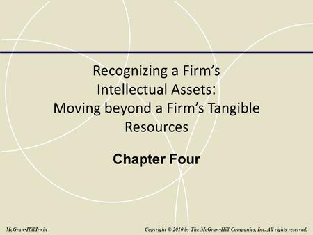 Recognizing a Firm’s Intellectual Assets : Moving beyond a Firm’s Tangible Resources Chapter Four Copyright © 2010 by The McGraw-Hill Companies, Inc. All.