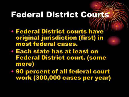 Federal District Courts Federal District courts have original jurisdiction (first) in most federal cases. Each state has at least on Federal District court.