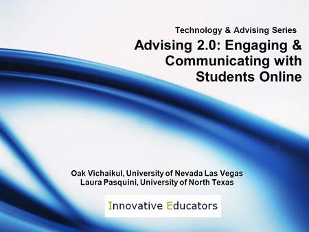 Technology & Advising Series Advising 2.0: Engaging & Communicating with Students Online Oak Vichaikul, University of Nevada Las Vegas Laura Pasquini,