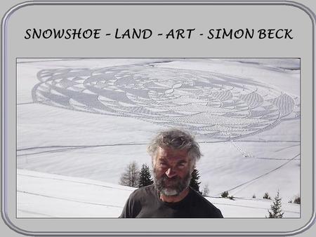 SNOWSHOE – LAND – ART - SIMON BECK LES ARCS Simon Beck comes from the south of England but he creates in the ski resort Les Arcs in the French Alps,