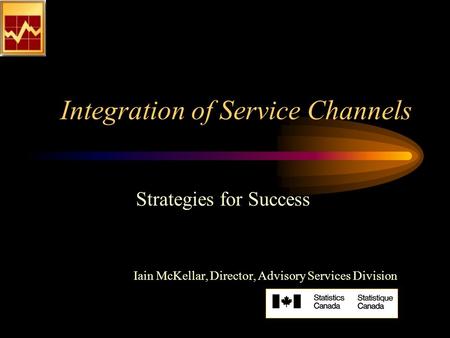 Integration of Service Channels Strategies for Success Iain McKellar, Director, Advisory Services Division.
