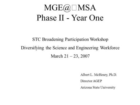 Phase II - Year One STC Broadening Participation Workshop Diversifying the Science and Engineering Workforce March 21 – 23, 2007 Albert L. McHenry,