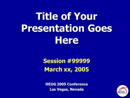 Title of Your Presentation Goes Here Session #99999 March xx, 2005 HEUG 2005 Conference Las Vegas, Nevada.