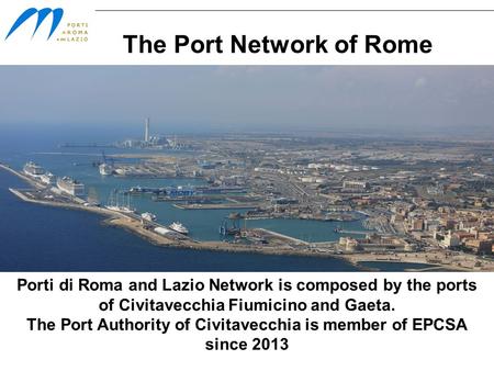 The Port Network of Rome Porti di Roma and Lazio Network is composed by the ports of Civitavecchia Fiumicino and Gaeta. The Port Authority of Civitavecchia.